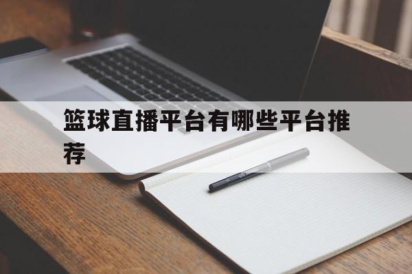 篮球直播平台有哪些平台推荐_(篮球直播的网站有哪些)