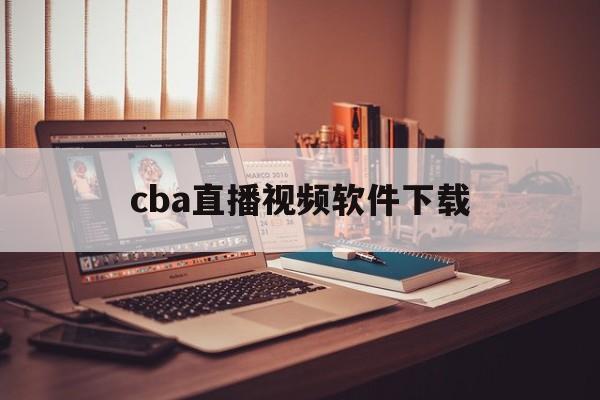 cba直播视频软件下载_(cba直播 下载)