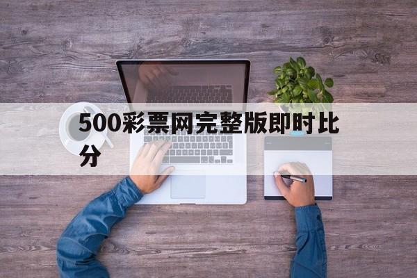 500彩票网完整版即时比分_(500彩票即时比分手机版)