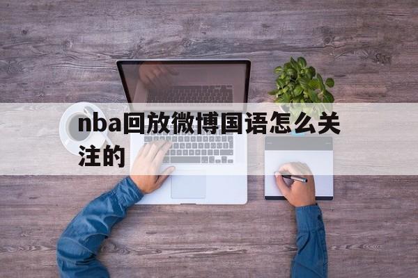 nba回放微博国语怎么关注的_(nba回放微博国语怎么关注的)