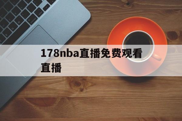 178nba直播免费观看直播_(178nba直播免费观看直播无插件)