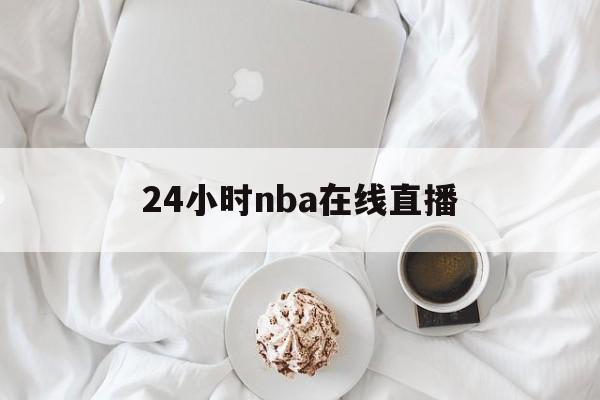24小时nba在线直播_(24小时nba直播间免费)