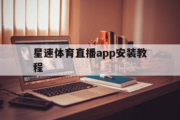 星速体育直播app安装教程_(星速体育直播app安装教程视频)