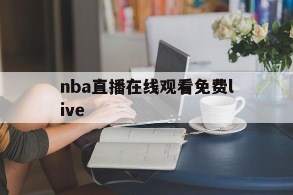 nba直播在线观看免费live_(NBA直播在线观看免费高清视频流畅) nba直播在线观看免费live_(NBA直播在线观看免费高清视频流畅)