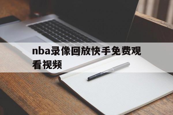 nba录像回放快手免费观看视频_(nba录像回放快手免费观看视频大全) nba录像回放快手免费观看视频_(nba录像回放快手免费观看视频大全)