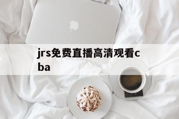 jrs免费直播高清观看cba_(jrs免费直播高清观看中国女篮) jrs免费直播高清观看cba_(jrs免费直播高清观看中国女篮)