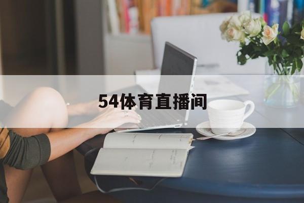 54体育直播间_(54体育直播平台)