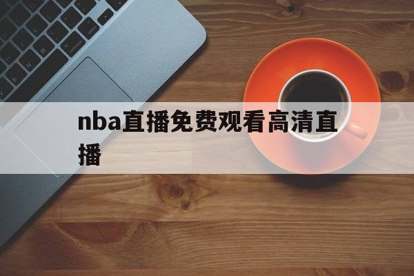 nba直播免费观看高清直播_(NBA直播免费观看高清直播jrs) nba直播免费观看高清直播_(NBA直播免费观看高清直播jrs)