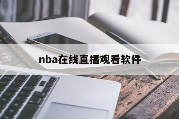 nba在线直播观看软件_(nba在线直播软件哪个好)