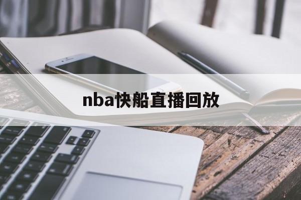 nba快船直播回放_(nba快船直播回放在线观看)