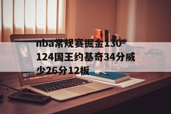包含nba常规赛掘金130-124国王约基奇34分威少26分12板的词条