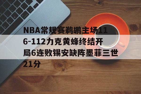 NBA常规赛鹈鹕主场116-112力克黄蜂终结开局6连败锡安缺阵墨菲三世21分的简单介绍