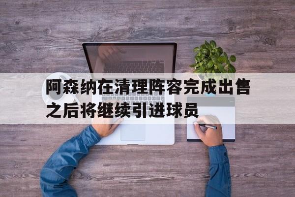 阿森纳在清理阵容完成出售之后将继续引进球员的简单介绍