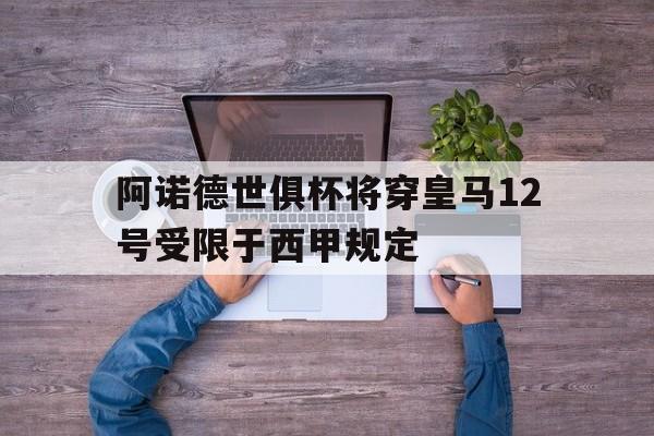 阿诺德世俱杯将穿皇马12号受限于西甲规定的简单介绍
