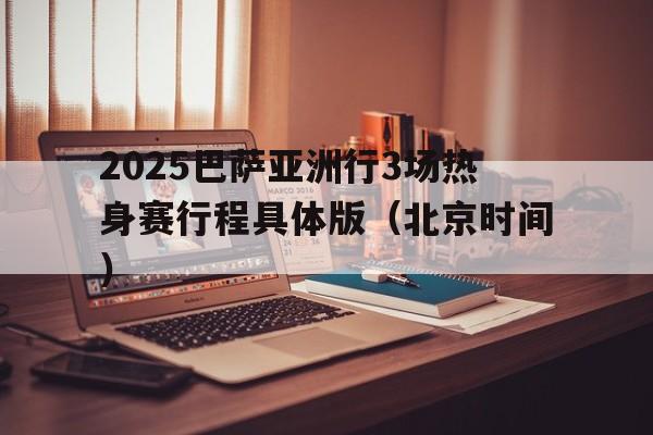关于2025巴萨亚洲行3场热身赛行程具体版（北京时间）的信息