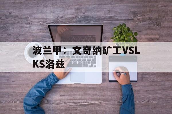 波兰甲：文奇纳矿工VSLKS洛兹的简单介绍