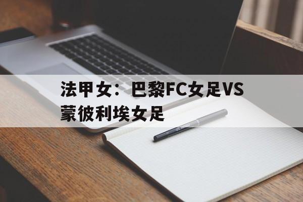 关于法甲女：巴黎FC女足VS蒙彼利埃女足的信息