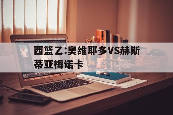 西篮乙:奥维耶多VS赫斯蒂亚梅诺卡的简单介绍