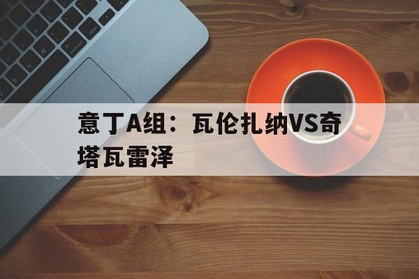 包含意丁A组：瓦伦扎纳VS奇塔瓦雷泽的词条