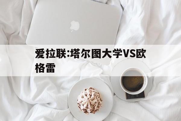爱拉联:塔尔图大学VS欧格雷的简单介绍 爱拉联:塔尔图大学VS欧格雷的简单介绍
