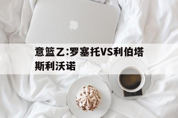 包含意篮乙:罗塞托VS利伯塔斯利沃诺的词条