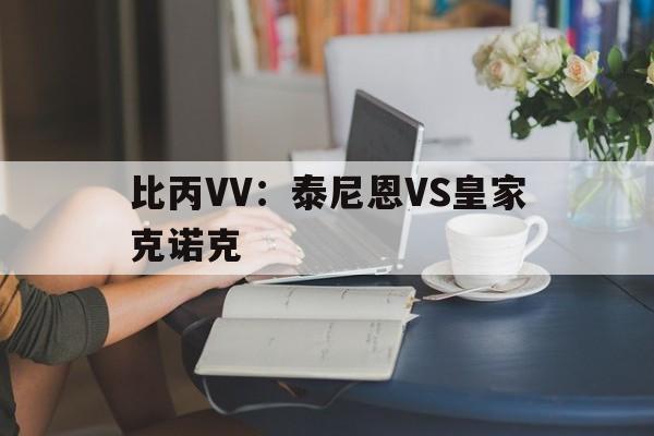比丙VV：泰尼恩VS皇家克诺克的简单介绍