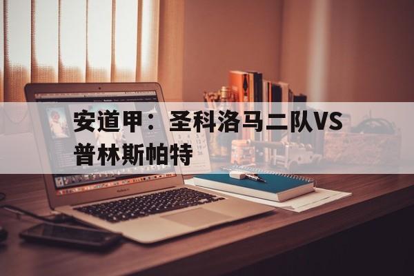 关于安道甲：圣科洛马二队VS普林斯帕特的信息