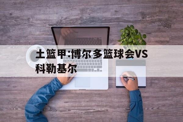 土篮甲:博尔多篮球会VS科勒基尔的简单介绍