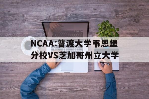 关于NCAA:普渡大学韦恩堡分校VS芝加哥州立大学的信息 关于NCAA:普渡大学韦恩堡分校VS芝加哥州立大学的信息