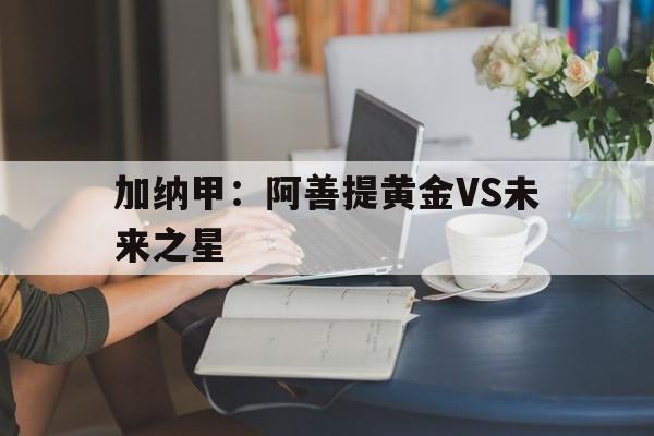 加纳甲：阿善提黄金VS未来之星的简单介绍
