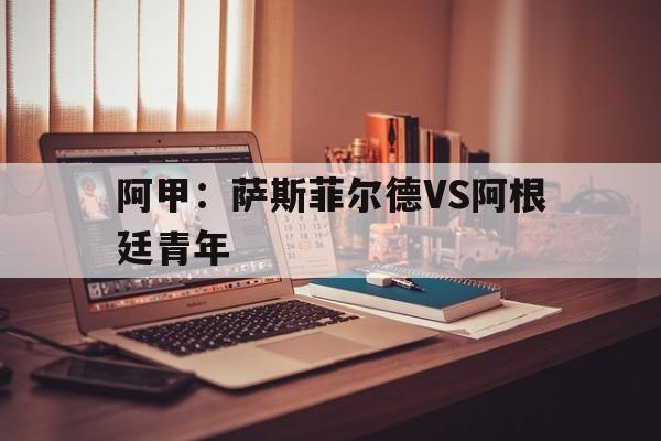 阿甲：萨斯菲尔德VS阿根廷青年的简单介绍