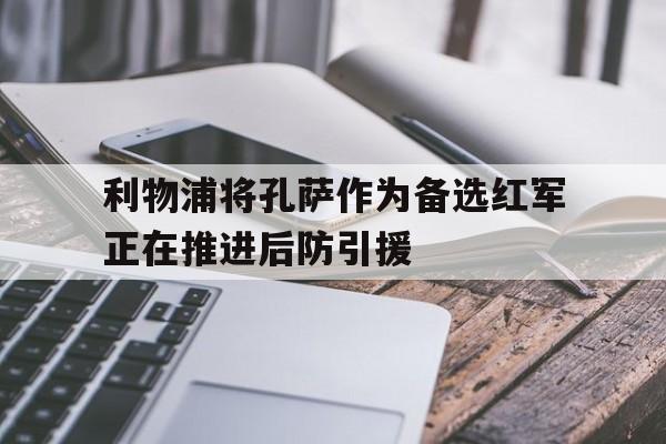 包含利物浦将孔萨作为备选红军正在推进后防引援的词条