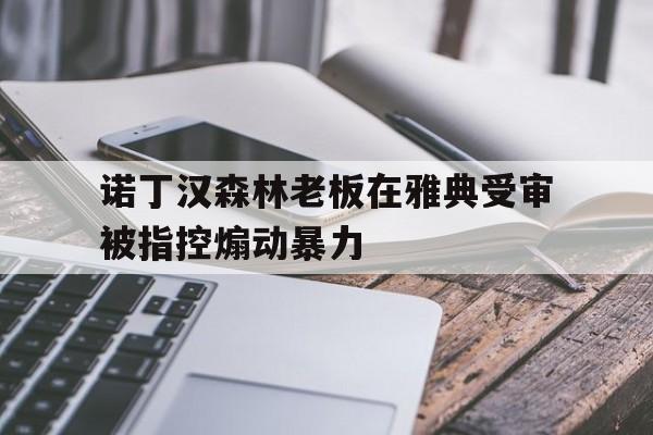 诺丁汉森林老板在雅典受审被指控煽动暴力的简单介绍