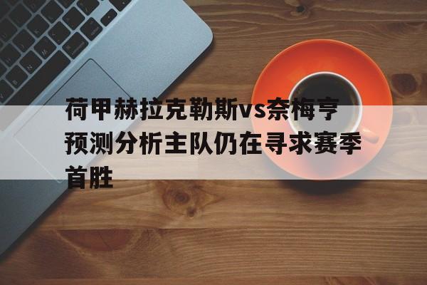 包含荷甲赫拉克勒斯vs奈梅亨预测分析主队仍在寻求赛季首胜的词条
