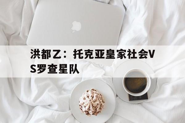 关于洪都乙：托克亚皇家社会VS罗查星队的信息