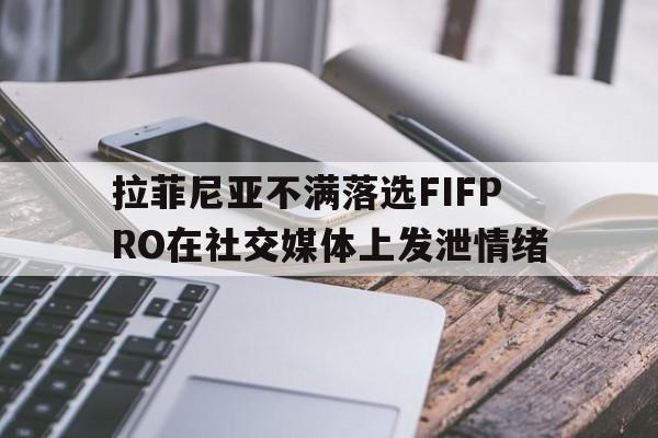 拉菲尼亚不满落选FIFPRO在社交媒体上发泄情绪的简单介绍