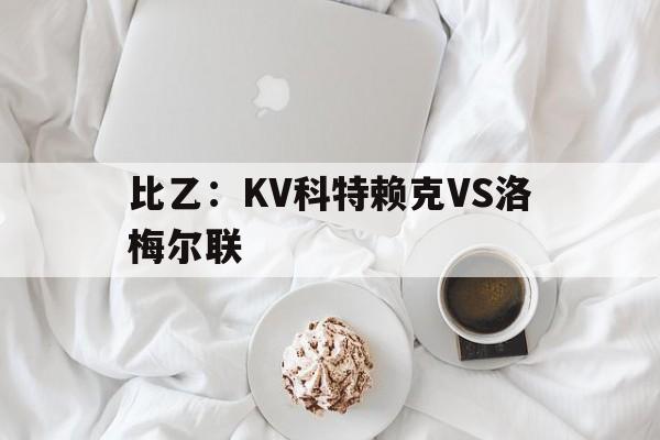 包含比乙：KV科特赖克VS洛梅尔联的词条