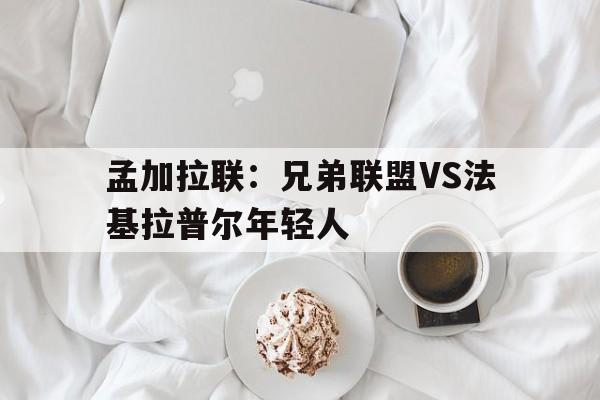 包含孟加拉联：兄弟联盟VS法基拉普尔年轻人的词条