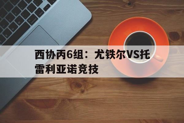 西协丙6组：尤铁尔VS托雷利亚诺竞技的简单介绍