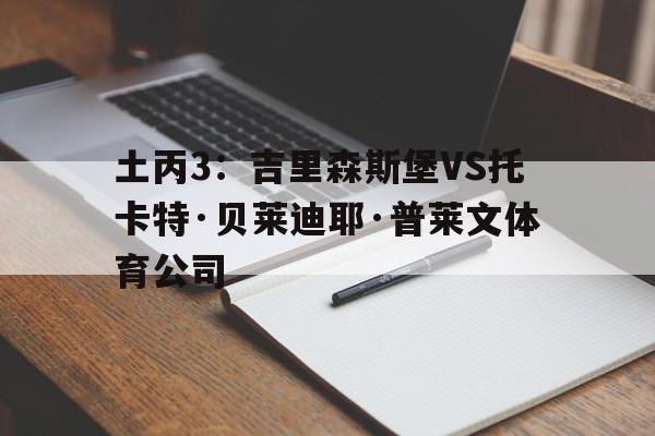 包含土丙3：吉里森斯堡VS托卡特·贝莱迪耶·普莱文体育公司的词条