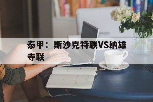泰甲：斯沙克特联VS纳雄寺联的简单介绍