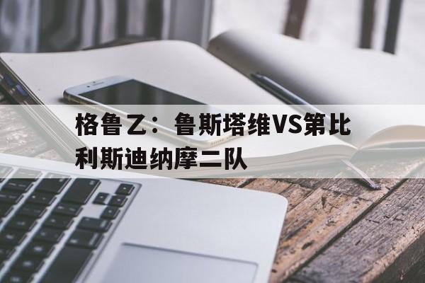格鲁乙：鲁斯塔维VS第比利斯迪纳摩二队的简单介绍