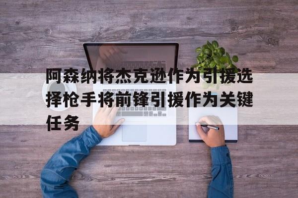 阿森纳将杰克逊作为引援选择枪手将前锋引援作为关键任务的简单介绍