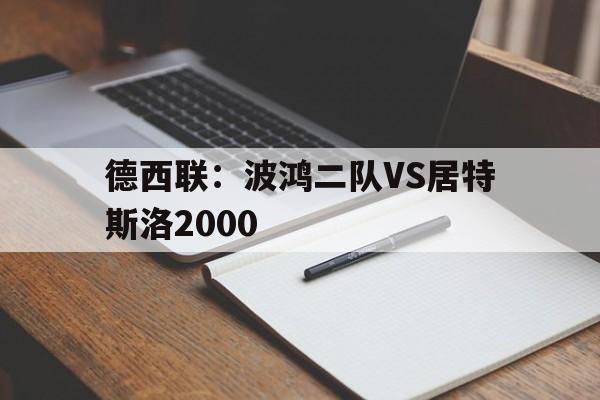 德西联：波鸿二队VS居特斯洛2000的简单介绍