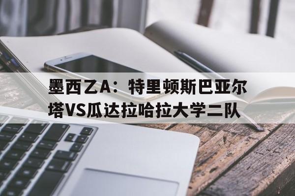 墨西乙A：特里顿斯巴亚尔塔VS瓜达拉哈拉大学二队的简单介绍