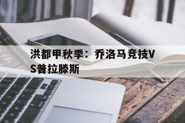 关于洪都甲秋季：乔洛马竞技VS普拉滕斯的信息