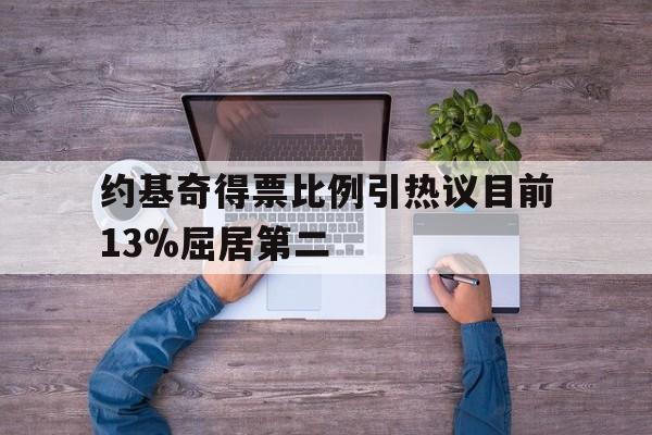 关于约基奇得票比例引热议目前13%屈居第二的信息