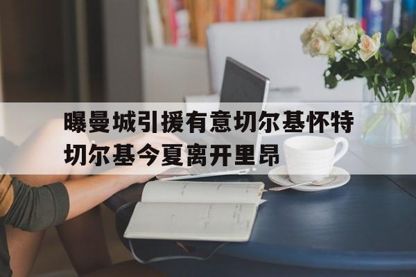 曝曼城引援有意切尔基怀特切尔基今夏离开里昂